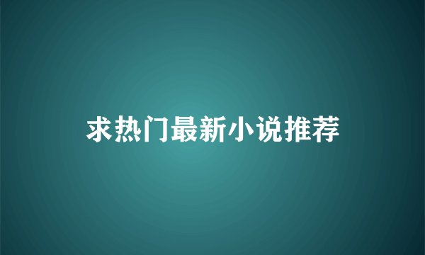 求热门最新小说推荐