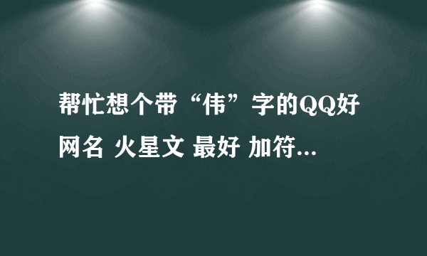 帮忙想个带“伟”字的QQ好网名 火星文 最好 加符号 谢谢