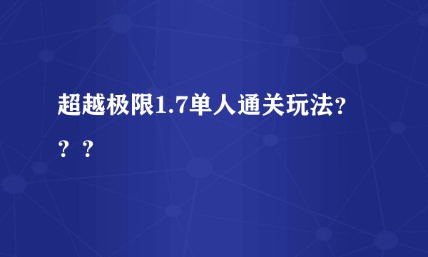 超越极限1.7单人通关玩法？？？