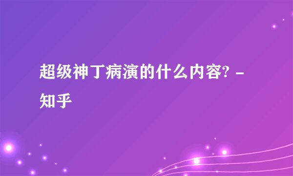 超级神丁病演的什么内容? - 知乎