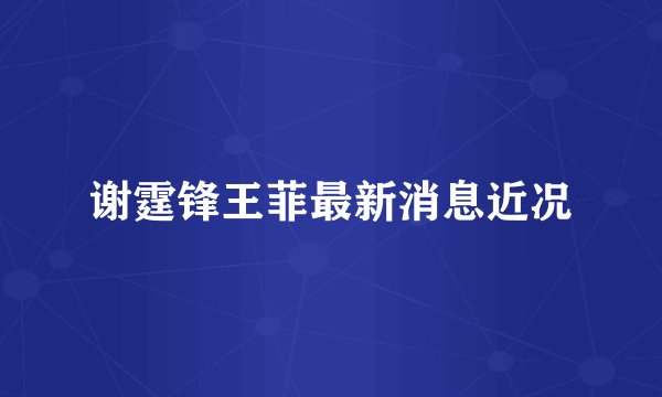 谢霆锋王菲最新消息近况
