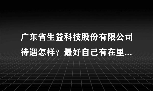 广东省生益科技股份有限公司待遇怎样?最好自己有在里面工作过。。。