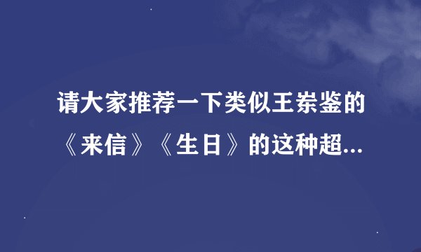 请大家推荐一下类似王岽鉴的《来信》《生日》的这种超级感人催泪的亲情微电影，谢谢！