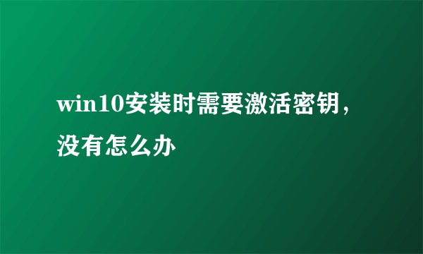 win10安装时需要激活密钥，没有怎么办