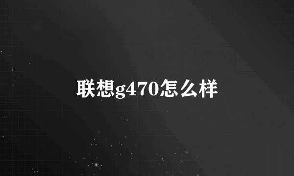 联想g470怎么样