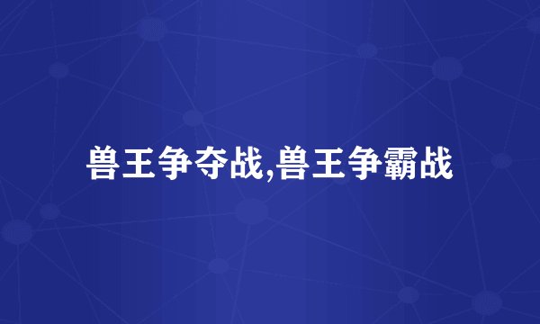 兽王争夺战,兽王争霸战