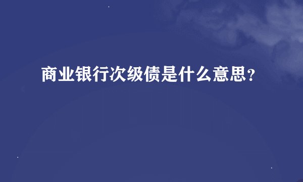 商业银行次级债是什么意思？