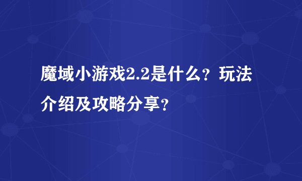魔域小游戏2.2是什么？玩法介绍及攻略分享？