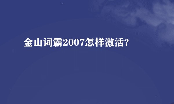 金山词霸2007怎样激活?