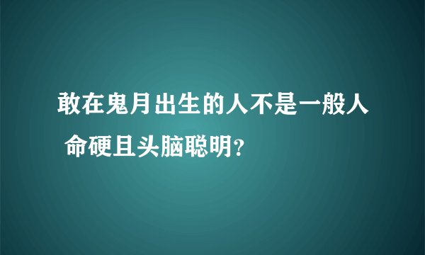 敢在鬼月出生的人不是一般人 命硬且头脑聪明?