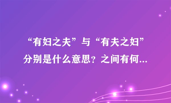 “有妇之夫”与“有夫之妇”分别是什么意思？之间有何区别？请帮忙解释一下