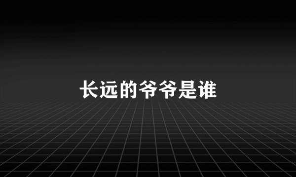 长远的爷爷是谁