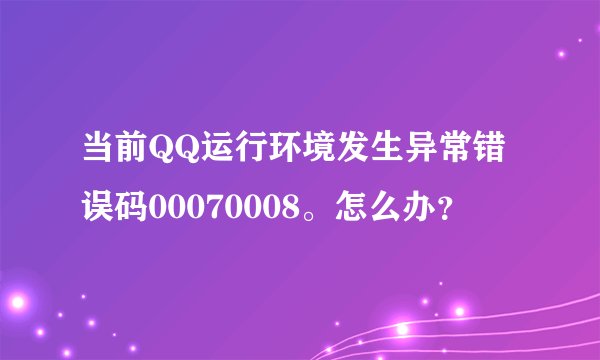 当前QQ运行环境发生异常错误码00070008。怎么办?