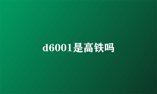 d6001是高铁吗