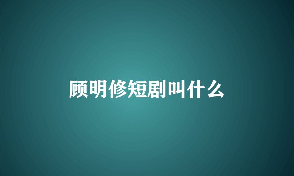 顾明修短剧叫什么