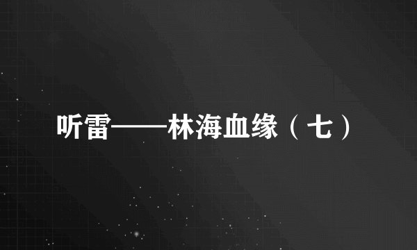 听雷——林海血缘（七）