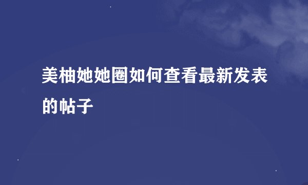 美柚她她圈如何查看最新发表的帖子