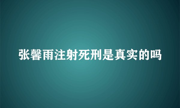 张馨雨注射死刑是真实的吗
