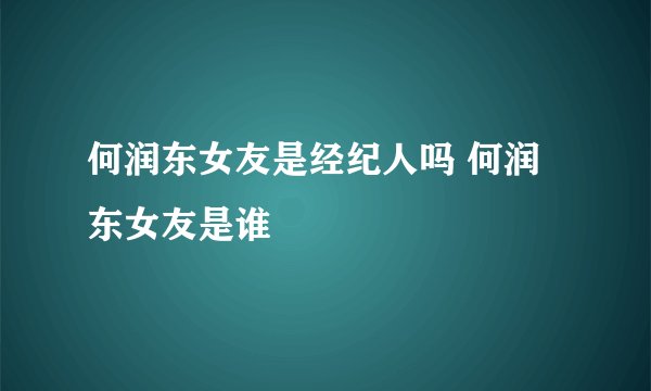何润东女友是经纪人吗 何润东女友是谁