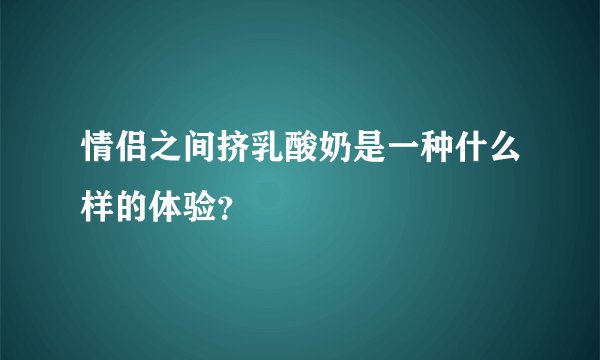 情侣之间挤乳酸奶是一种什么样的体验？