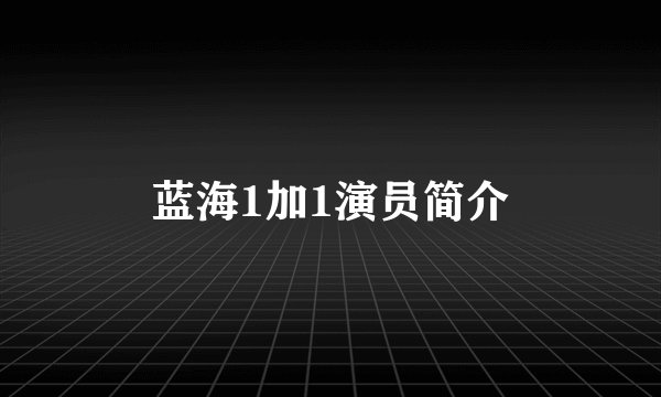 蓝海1加1演员简介