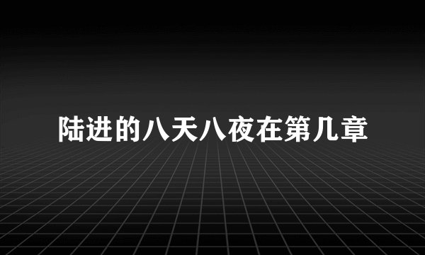 陆进的八天八夜在第几章