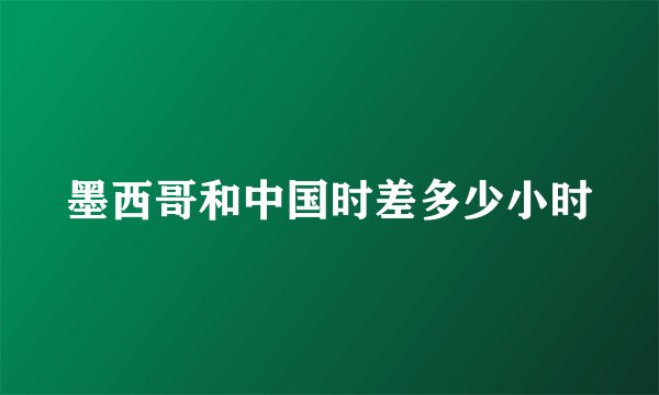墨西哥和中国时差多少小时