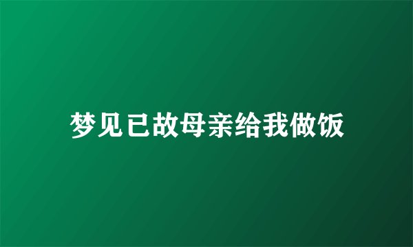 梦见已故母亲给我做饭