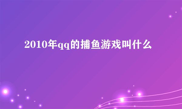 2010年qq的捕鱼游戏叫什么