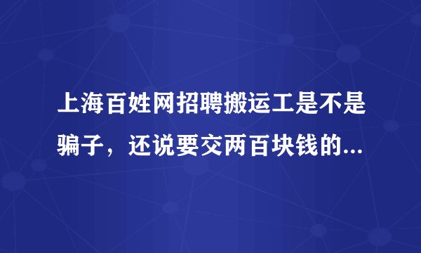 上海百姓网招聘搬运工是不是骗子，还说要交两百块钱的工作服钱，说干满一个月退，是不是骗子啊
