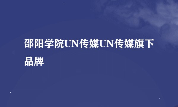 邵阳学院UN传媒UN传媒旗下品牌