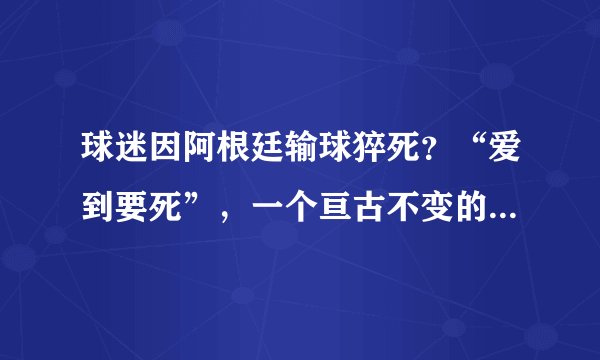 球迷因阿根廷输球猝死?“爱到要死”,一个亘古不变的世界杯老梗