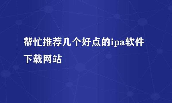 帮忙推荐几个好点的ipa软件下载网站