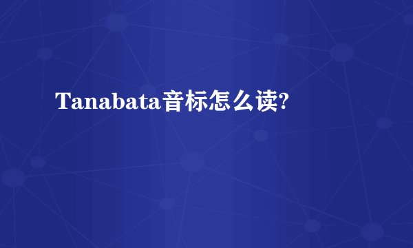 Tanabata音标怎么读?