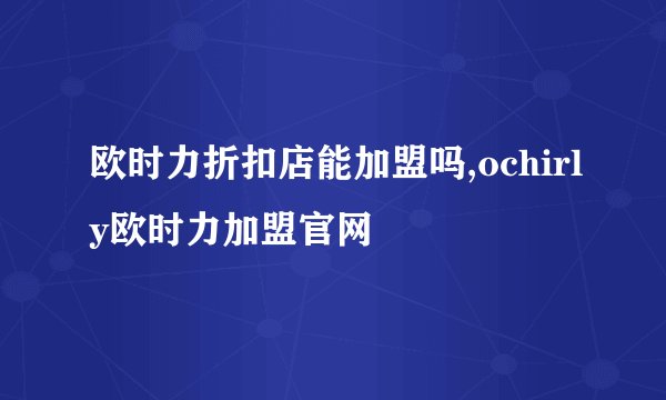 欧时力折扣店能加盟吗,ochirly欧时力加盟官网