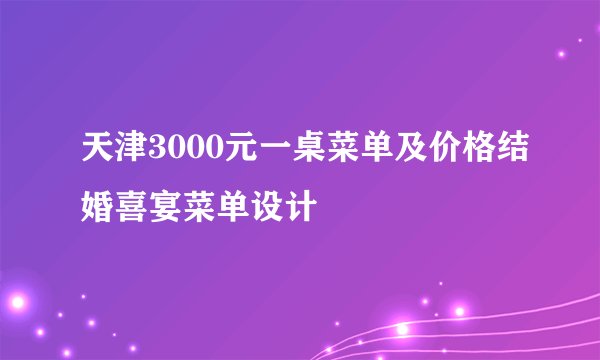 天津3000元一桌菜单及价格结婚喜宴菜单设计