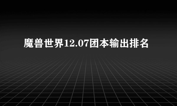 魔兽世界12.07团本输出排名
