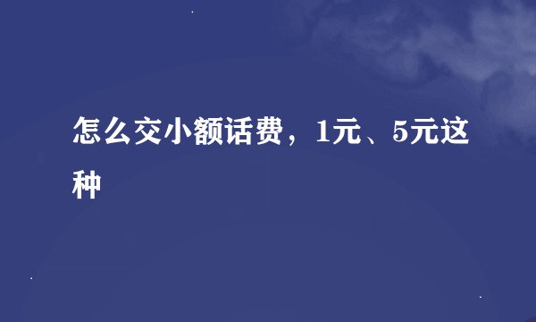 怎么交小额话费，1元、5元这种