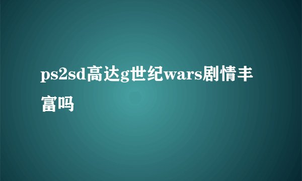 ps2sd高达g世纪wars剧情丰富吗
