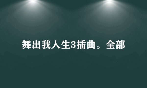 舞出我人生3插曲。全部