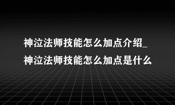 神泣法师技能怎么加点介绍_神泣法师技能怎么加点是什么