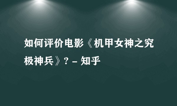 如何评价电影《机甲女神之究极神兵》? - 知乎