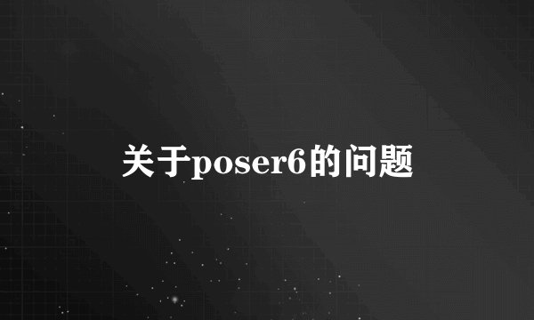 关于poser6的问题