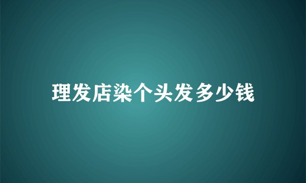 理发店染个头发多少钱
