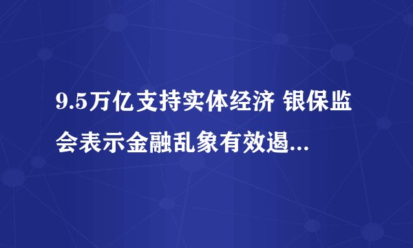 9.5万亿支持实体经济 银保监会表示金融乱象有效遏制，下一步会怎么做？