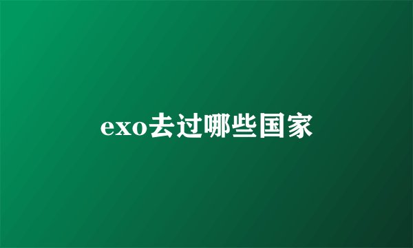 exo去过哪些国家