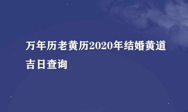 万年历老黄历2020年结婚黄道吉日查询