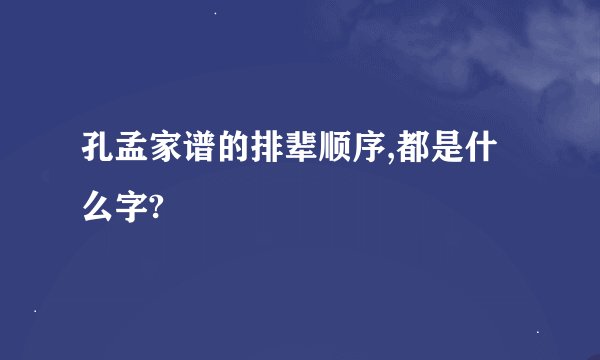 孔孟家谱的排辈顺序,都是什么字?
