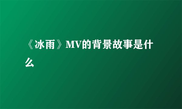 《冰雨》MV的背景故事是什么