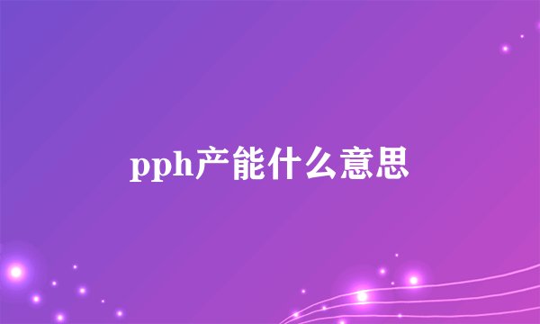 pph产能什么意思
